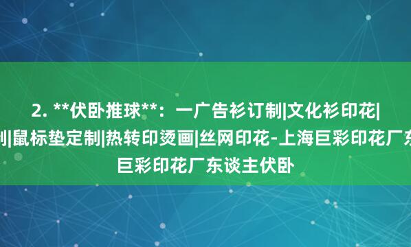 2. **伏卧推球**：一广告衫订制|文化衫印花|马克杯订制|鼠标垫定制|热转印烫画|丝网印花-上海巨彩印花厂东谈主伏卧